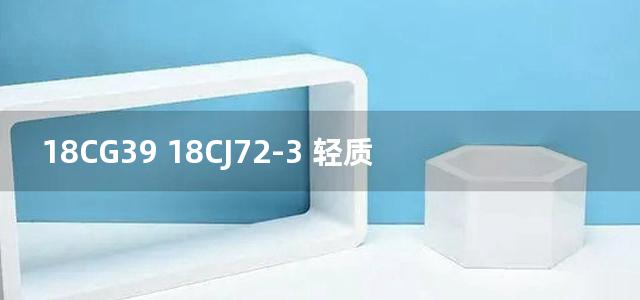 18CG39 18CJ72-3 轻质柏板建筑围护构造图集